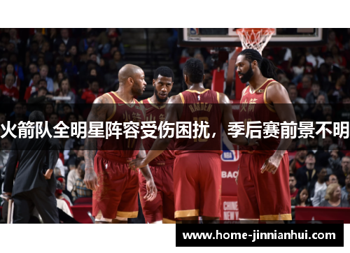 火箭队全明星阵容受伤困扰，季后赛前景不明