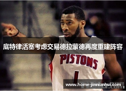 底特律活塞考虑交易德拉蒙德再度重建阵容