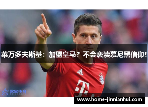 莱万多夫斯基：加盟皇马？不会亵渎慕尼黑信仰！