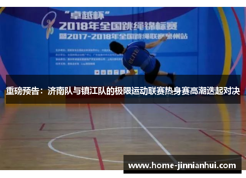 重磅预告：济南队与镇江队的极限运动联赛热身赛高潮迭起对决