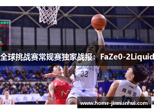 全球挑战赛常规赛独家战报：FaZe0-2Liquid