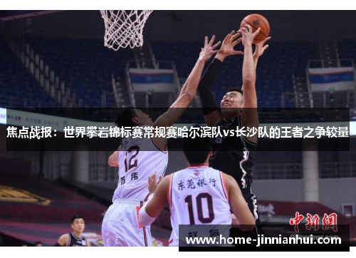 焦点战报：世界攀岩锦标赛常规赛哈尔滨队vs长沙队的王者之争较量
