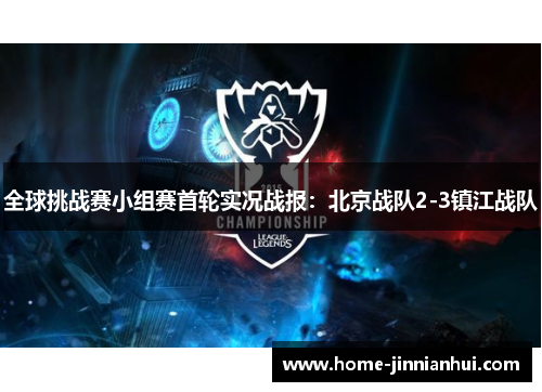 全球挑战赛小组赛首轮实况战报：北京战队2-3镇江战队