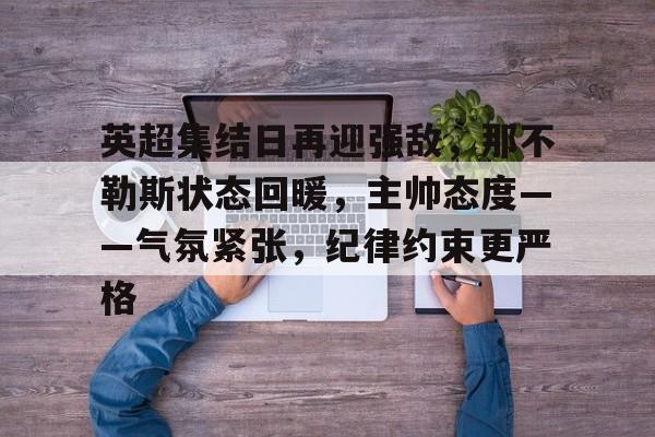 包含英超集结日再迎强敌，那不勒斯状态回暖，主帅态度——气氛紧张，纪律约束更严格的词条-金年会登录入口