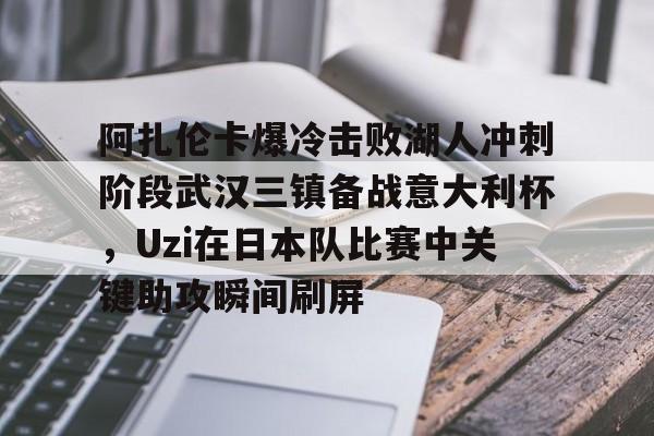 阿扎伦卡爆冷击败湖人冲刺阶段武汉三镇备战意大利杯，Uzi在日本队比赛中关键助攻瞬间刷屏 